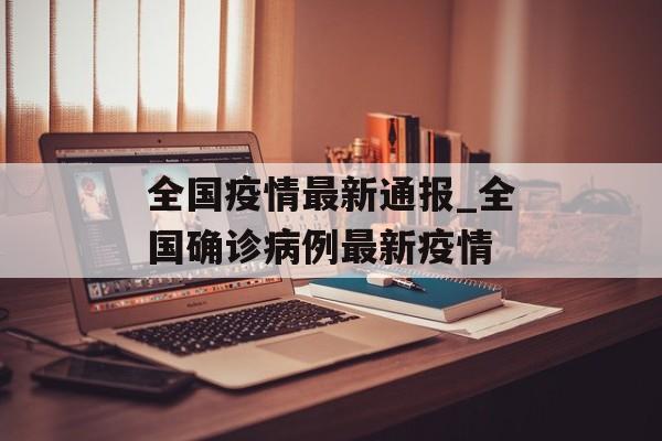 全国疫情最新通报_全国确诊病例最新疫情
